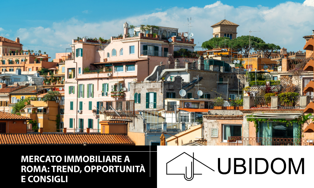 Mercato immobiliare a Roma: trend, opportunità e consigli da UBIDOM